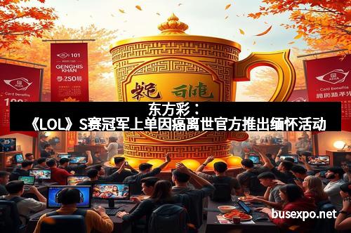 东方彩:《LOL》S赛冠军上单因癌离世官方推出缅怀活动